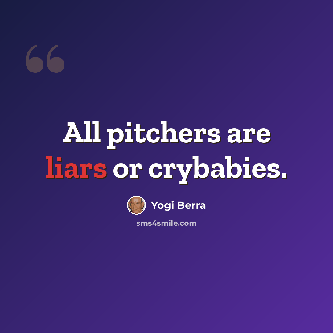 “All pitchers are liars or crybabies.” quote by Yogi Berra
