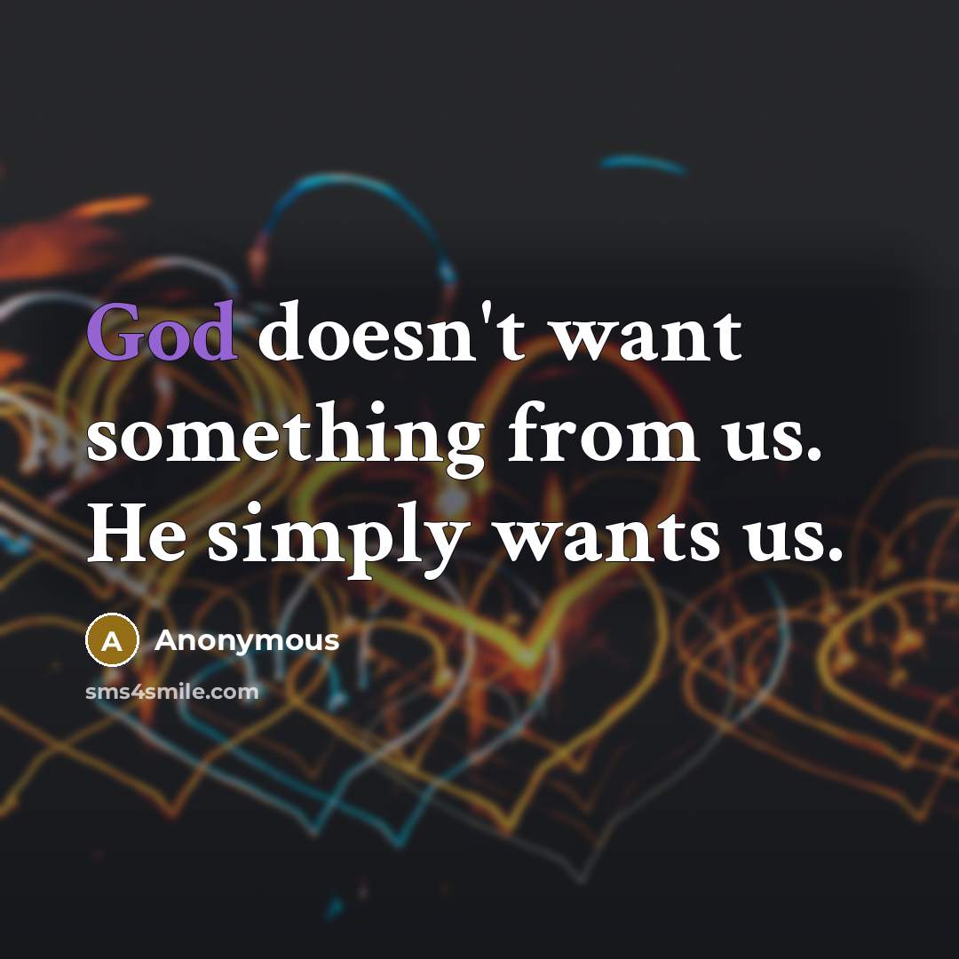 “God doesn't want something from us. He simply wants us.” quote by Anonymous