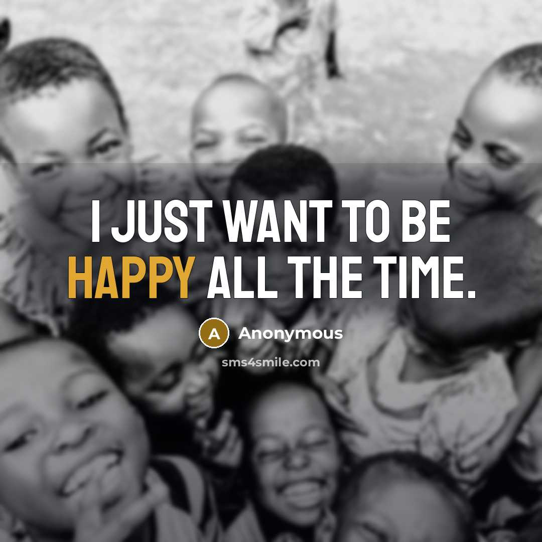 “I just want to be happy all the time.” quote by Anonymous