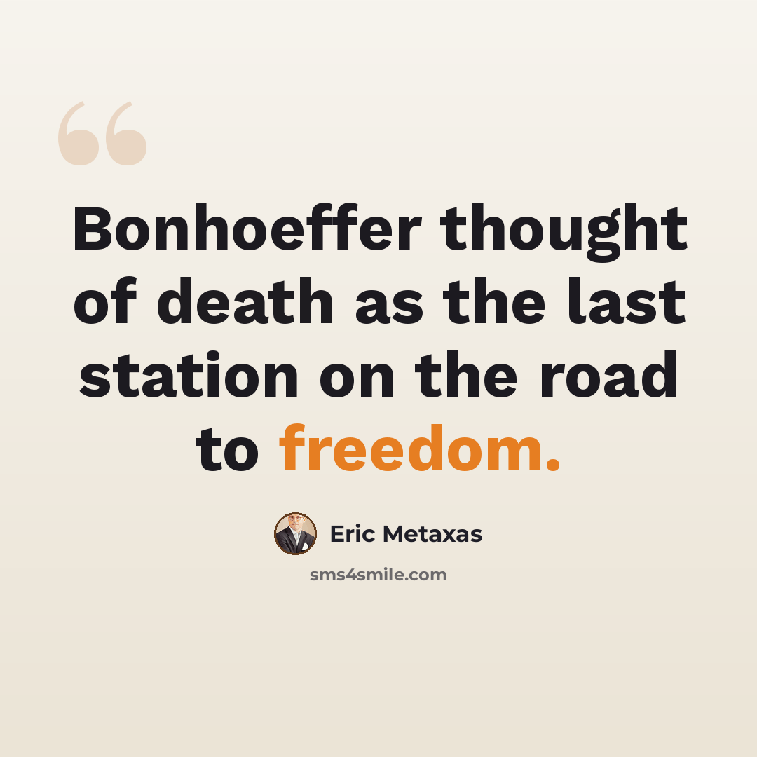 “Bonhoeffer thought of death as the last station on the road to freedom.” quote by Eric Metaxas