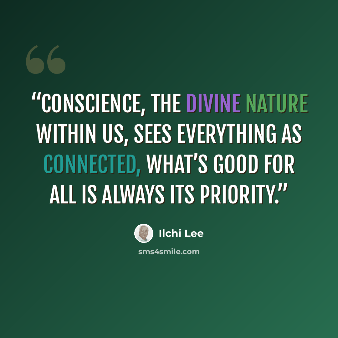 “Conscience, the divine nature within us, sees everything as connected, what’s good for all is always its priority.” quote by Ilchi Lee
