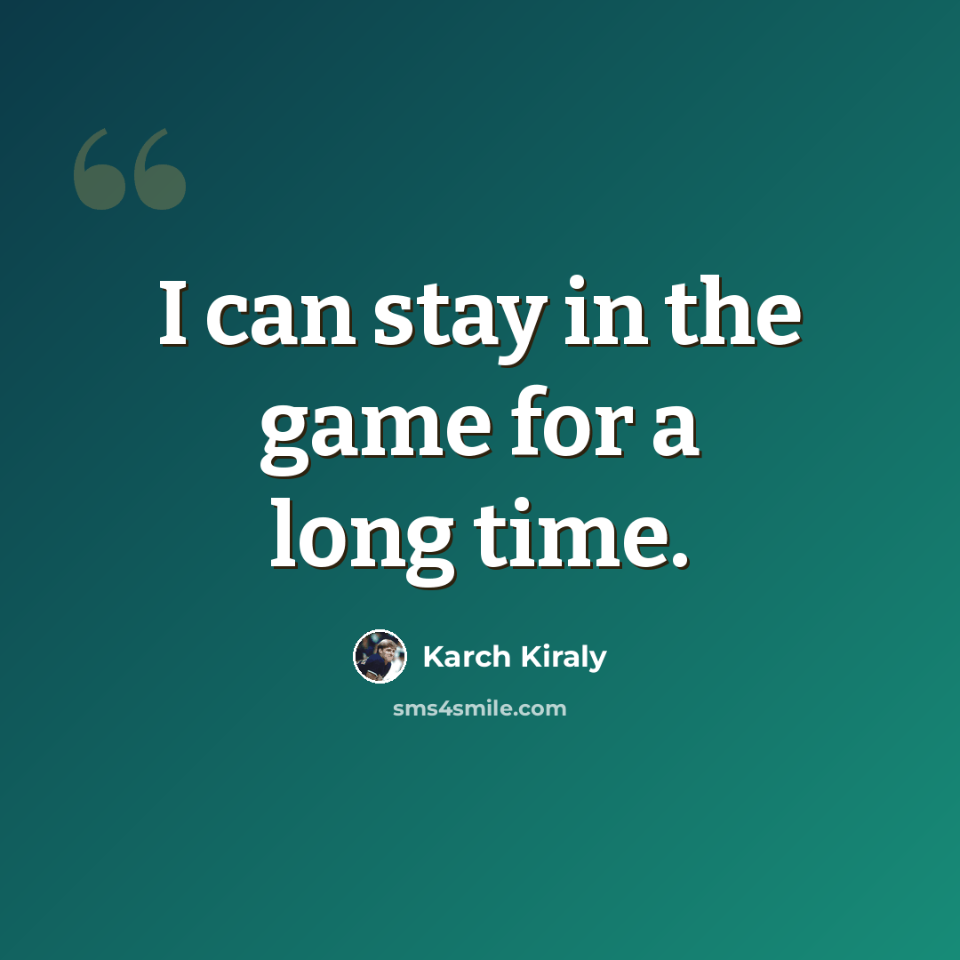 “I can stay in the game for a long time.” quote by Karch Kiraly