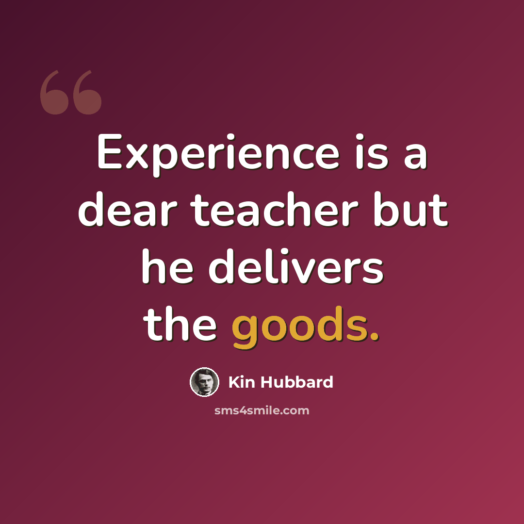“Experience is a dear teacher but he delivers the goods.” quote by Kin Hubbard