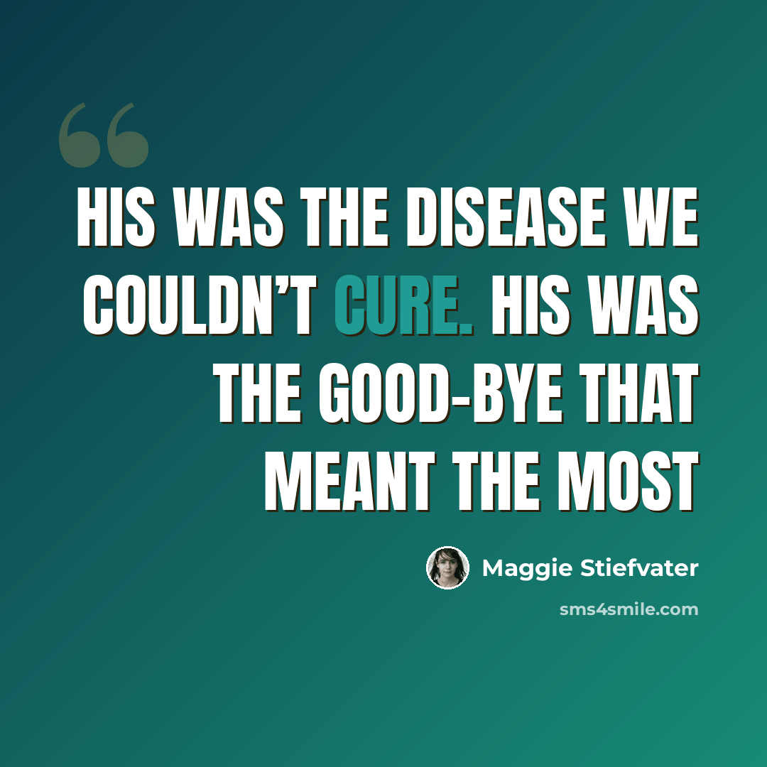 “His was the disease we couldn’t cure. His was the good-bye that meant the most” quote by Maggie Stiefvater