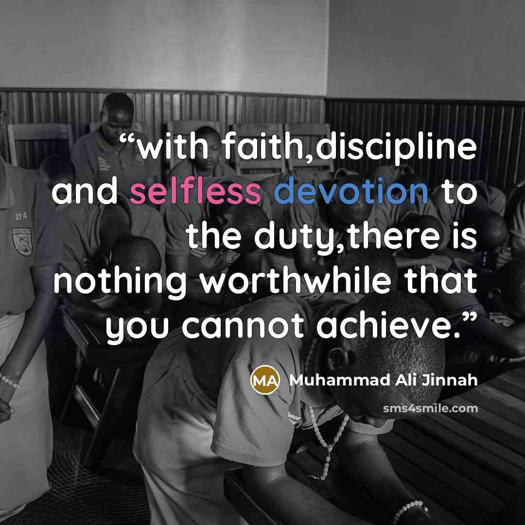 “with faith,discipline and selfless devotion to the duty,there is nothing worthwhile that you cannot achieve.” quote by Muhammad Ali Jinnah