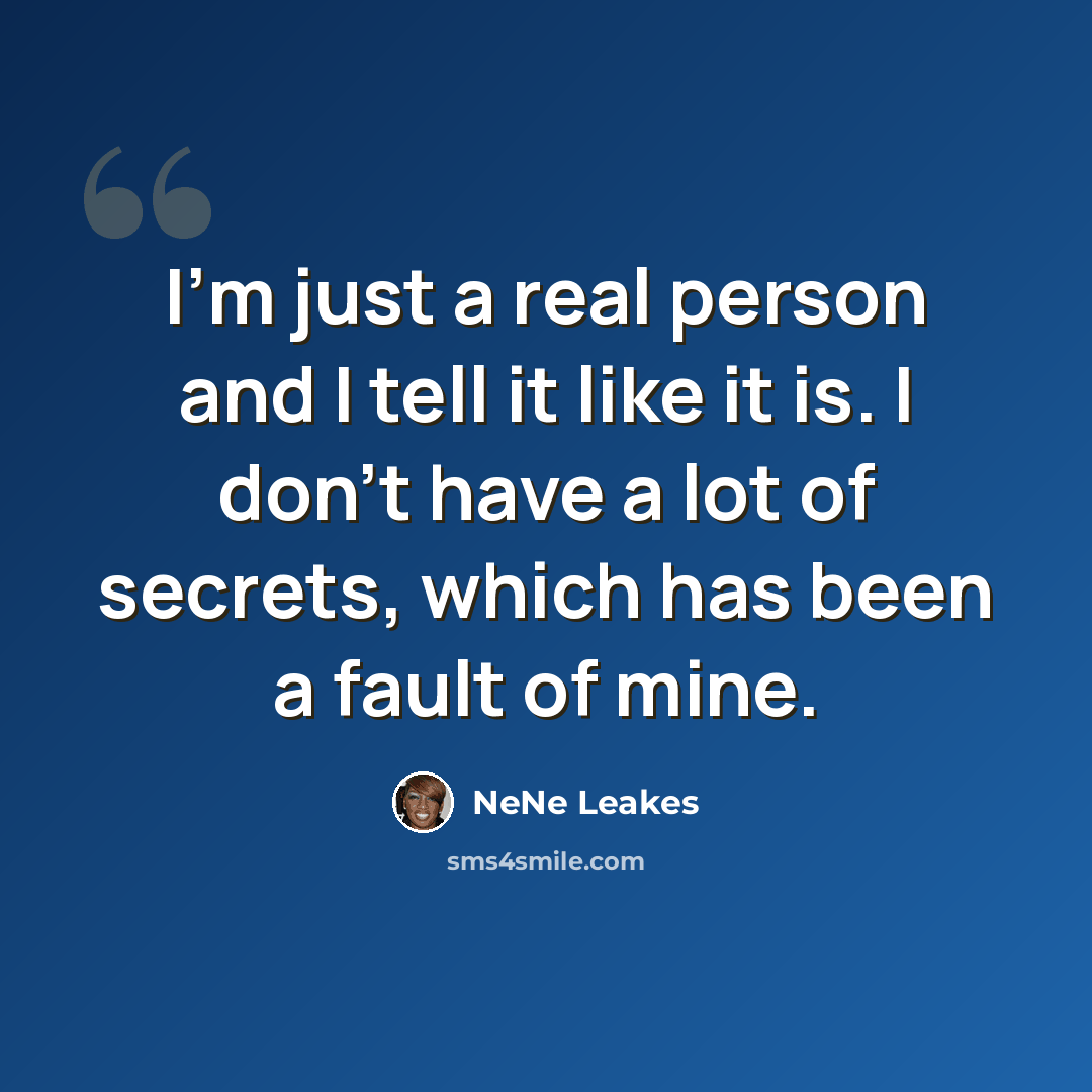 “I'm just a real person and I tell it like it is. I don't have a lot of secrets, which has been a fault of mine.” quote by NeNe Leakes