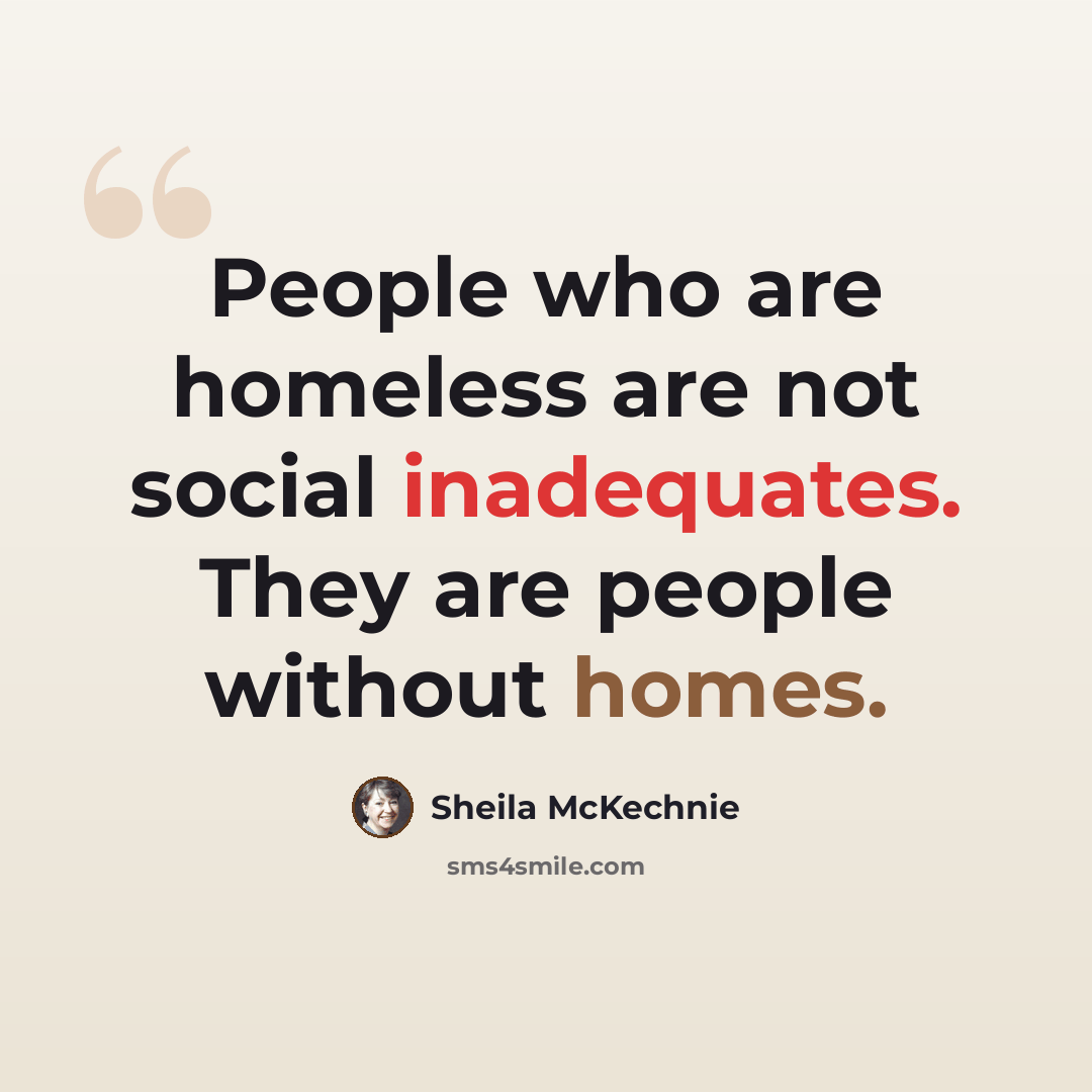 “People who are homeless are not social inadequates. They are people without homes.” quote by Sheila McKechnie