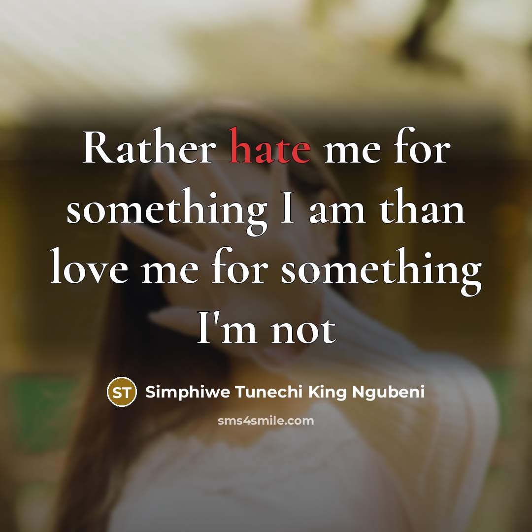 “Rather hate me for something I am than love me for something I'm not” quote by Simphiwe Tunechi King Ngubeni