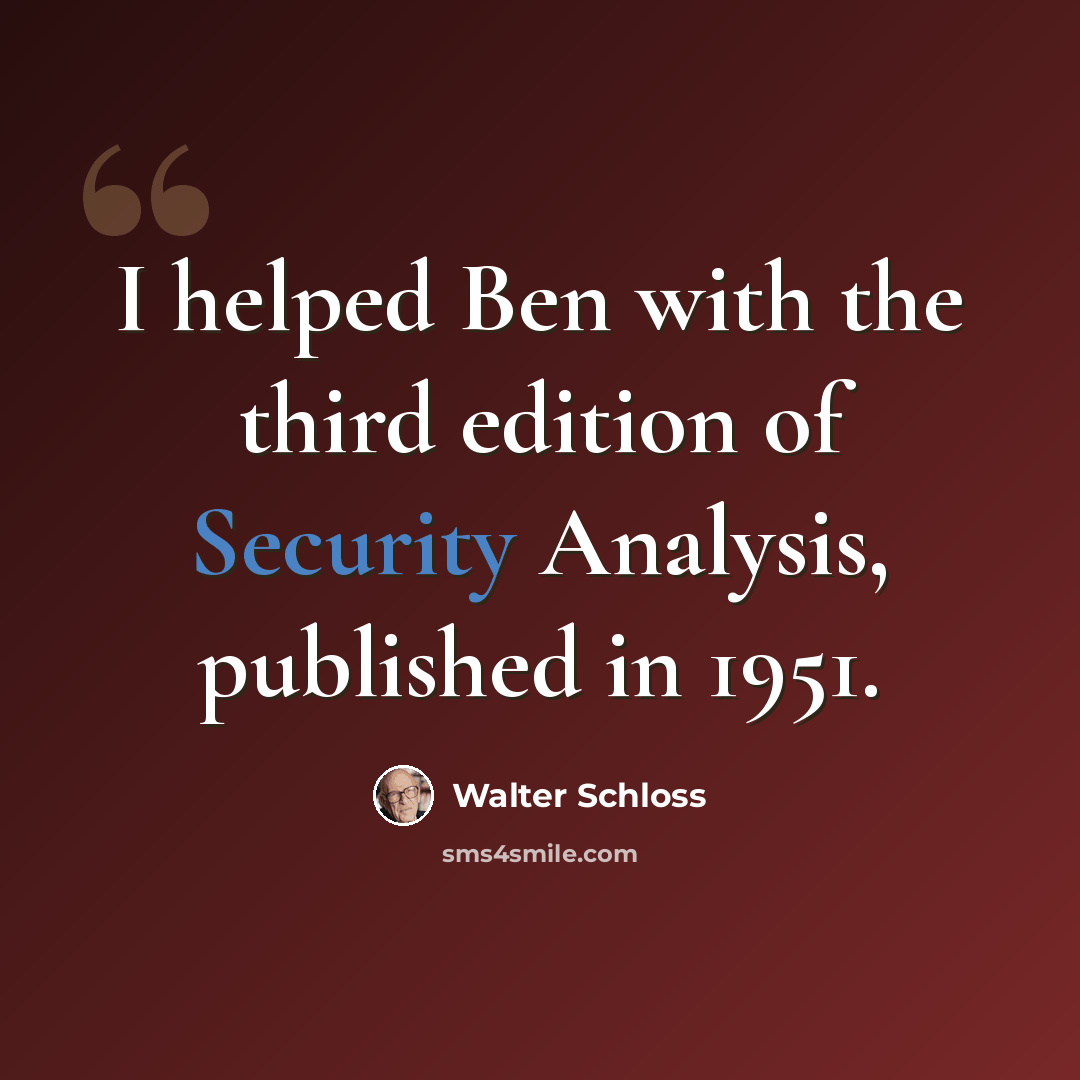 “I helped Ben with the third edition of Security Analysis, published in 1951.” quote by Walter Schloss