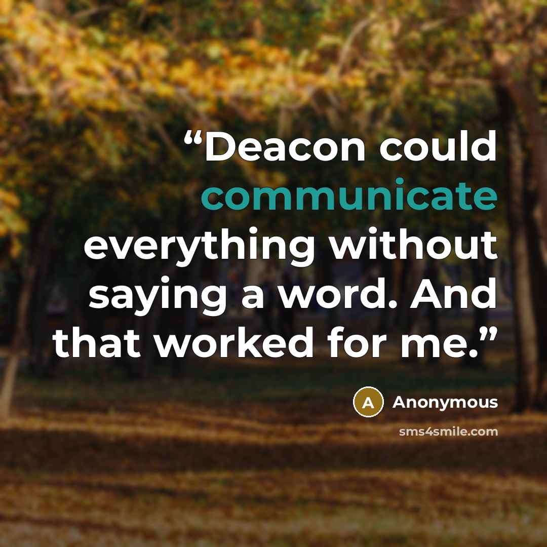 “Deacon could communicate everything without saying a word. And that worked for me.” quote by Anonymous