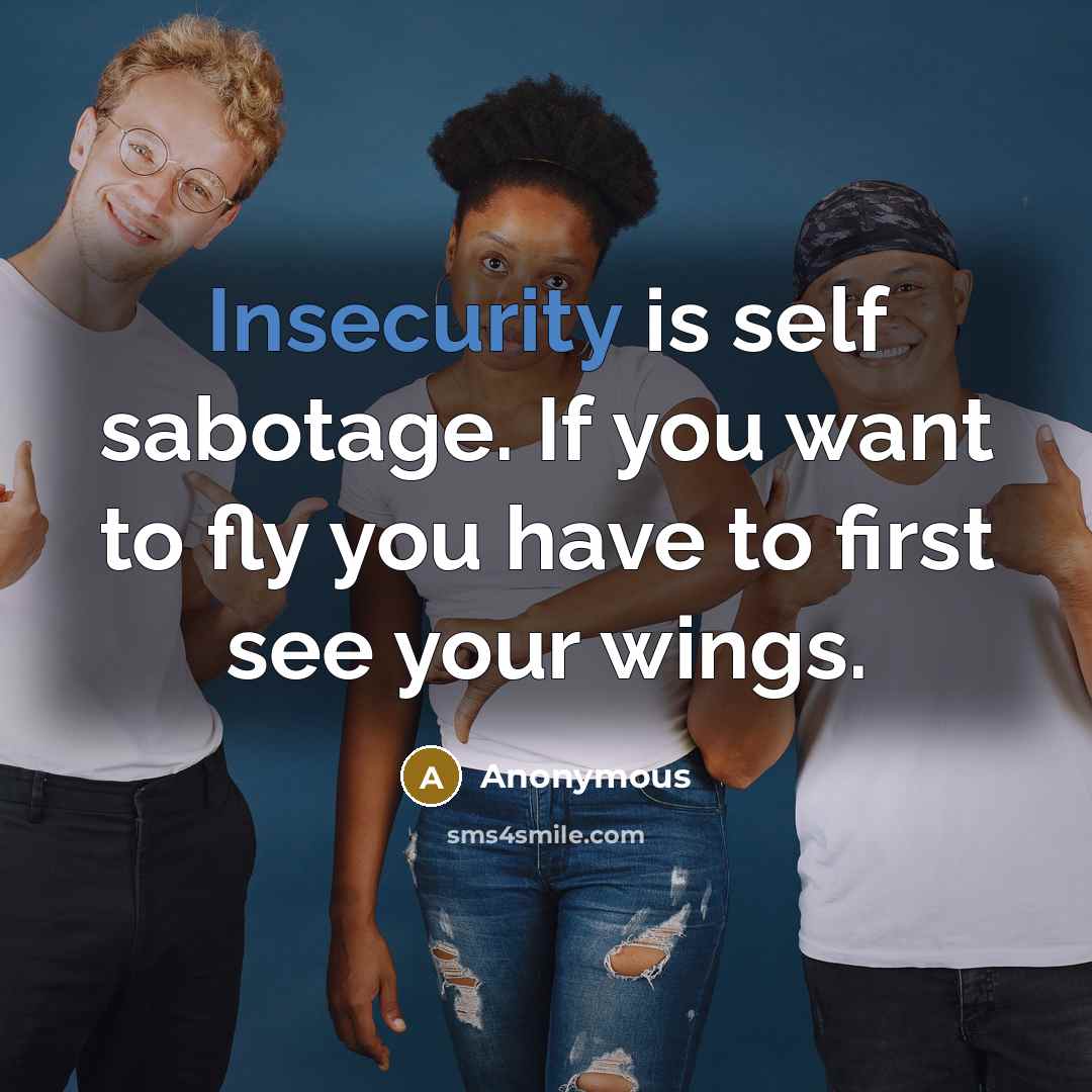 “Insecurity is self sabotage. If you want to fly you have to first see your wings.” quote by Anonymous