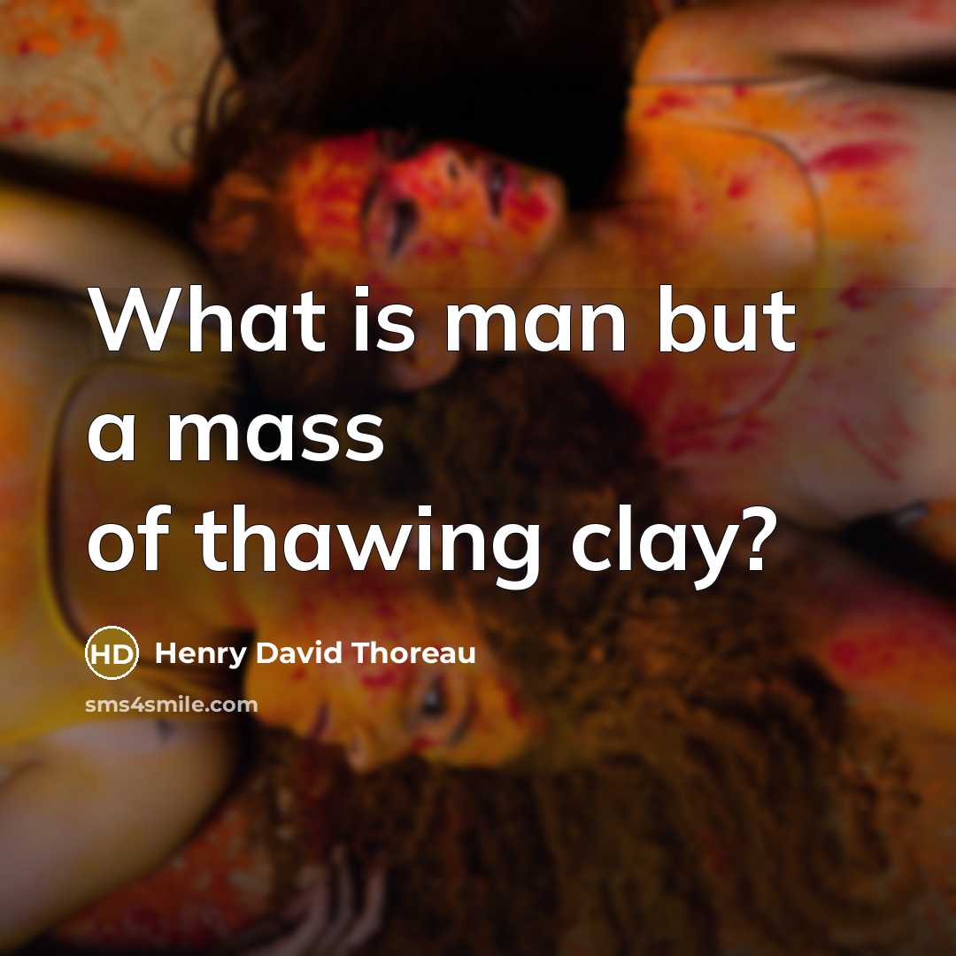 “What is man but a mass of thawing clay?” quote by Henry David Thoreau