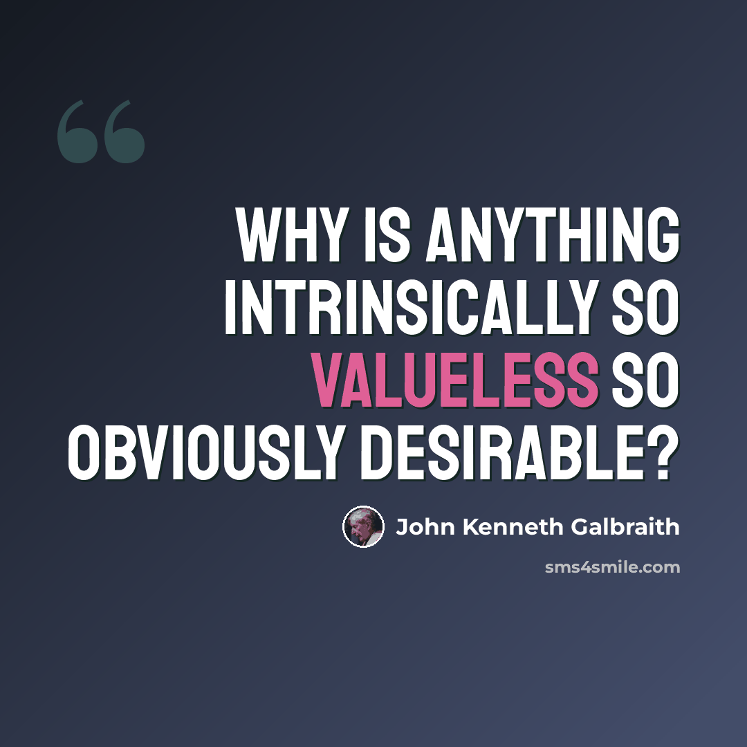 “Why is anything intrinsically so valueless so obviously desirable?” quote by John Kenneth Galbraith