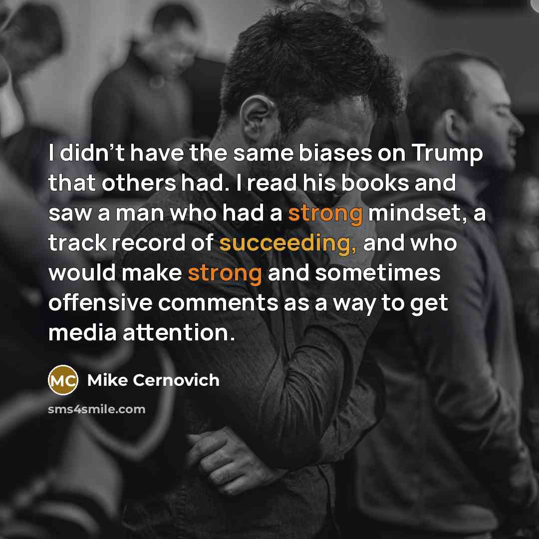 “I didn't have the same biases on Trump that others had. I read his books and saw a man who had a strong mindset, a track record of succeeding, and who would make strong and sometimes offensive comments as a way to get media attention.” quote by Mike Cernovich