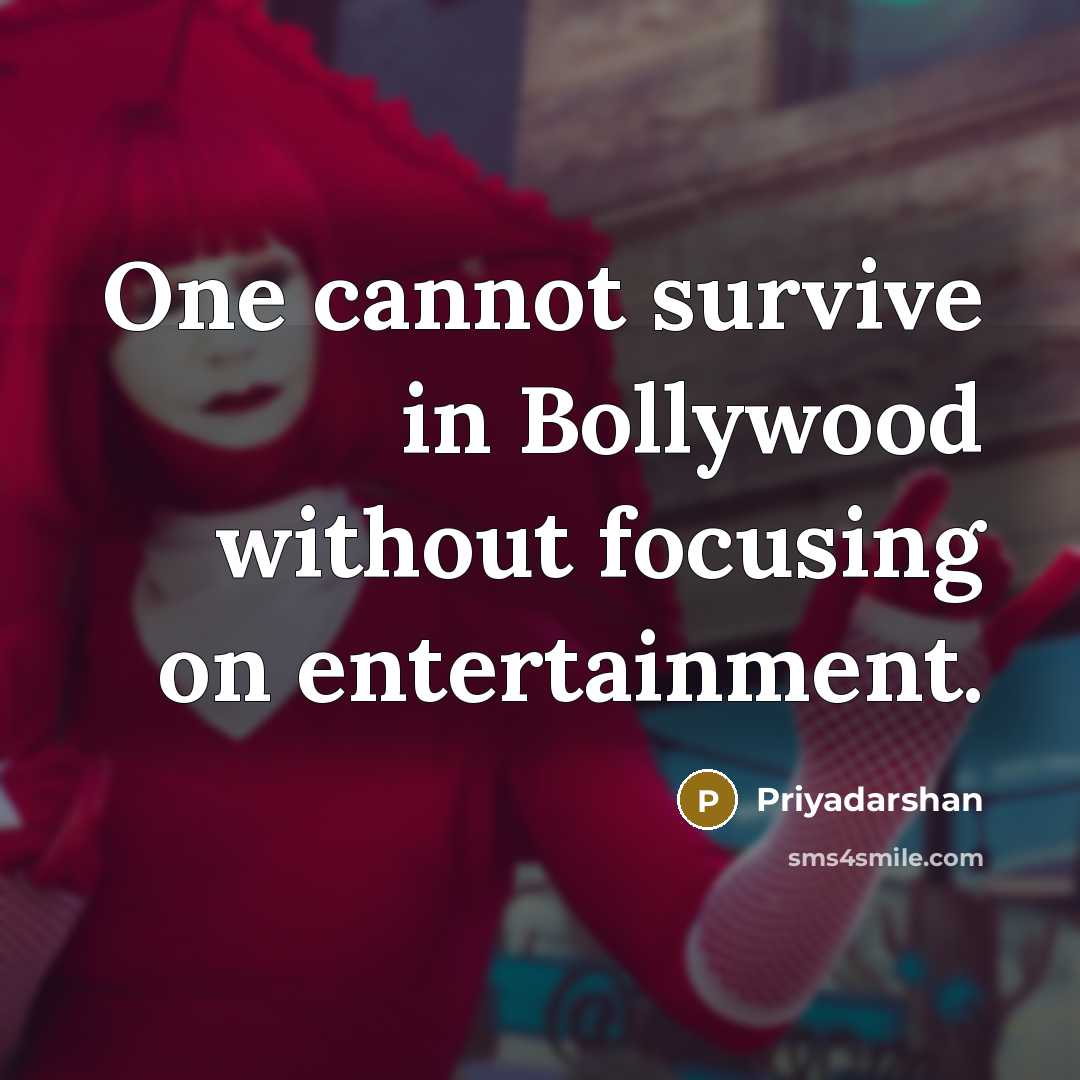 “One cannot survive in Bollywood without focusing on entertainment.” quote by Priyadarshan