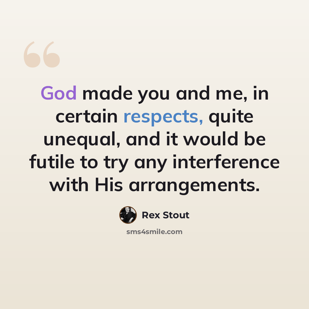 “God made you and me, in certain respects, quite unequal, and it would be futile to try any interference with His arrangements.” quote by Rex Stout