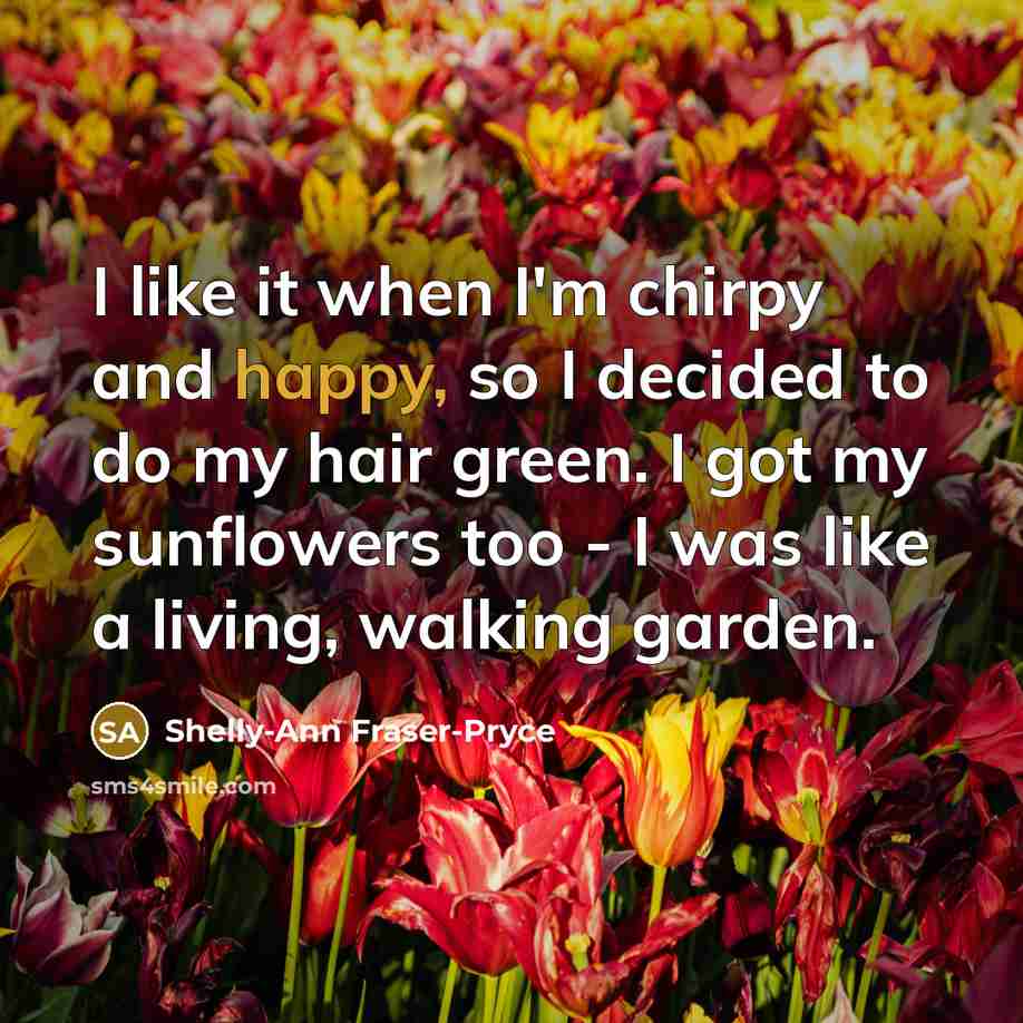 “I like it when I'm chirpy and happy, so I decided to do my hair green. I got my sunflowers too - I was like a living, walking garden.” quote by Shelly-Ann Fraser-Pryce