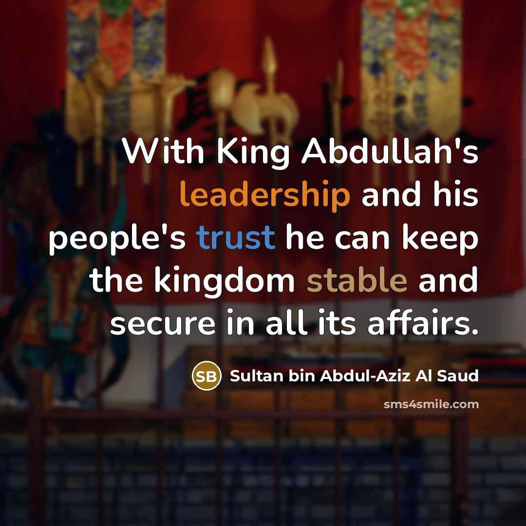 “With King Abdullah's leadership and his people's trust he can keep the kingdom stable and secure in all its affairs.” quote by Sultan bin Abdul-Aziz Al Saud