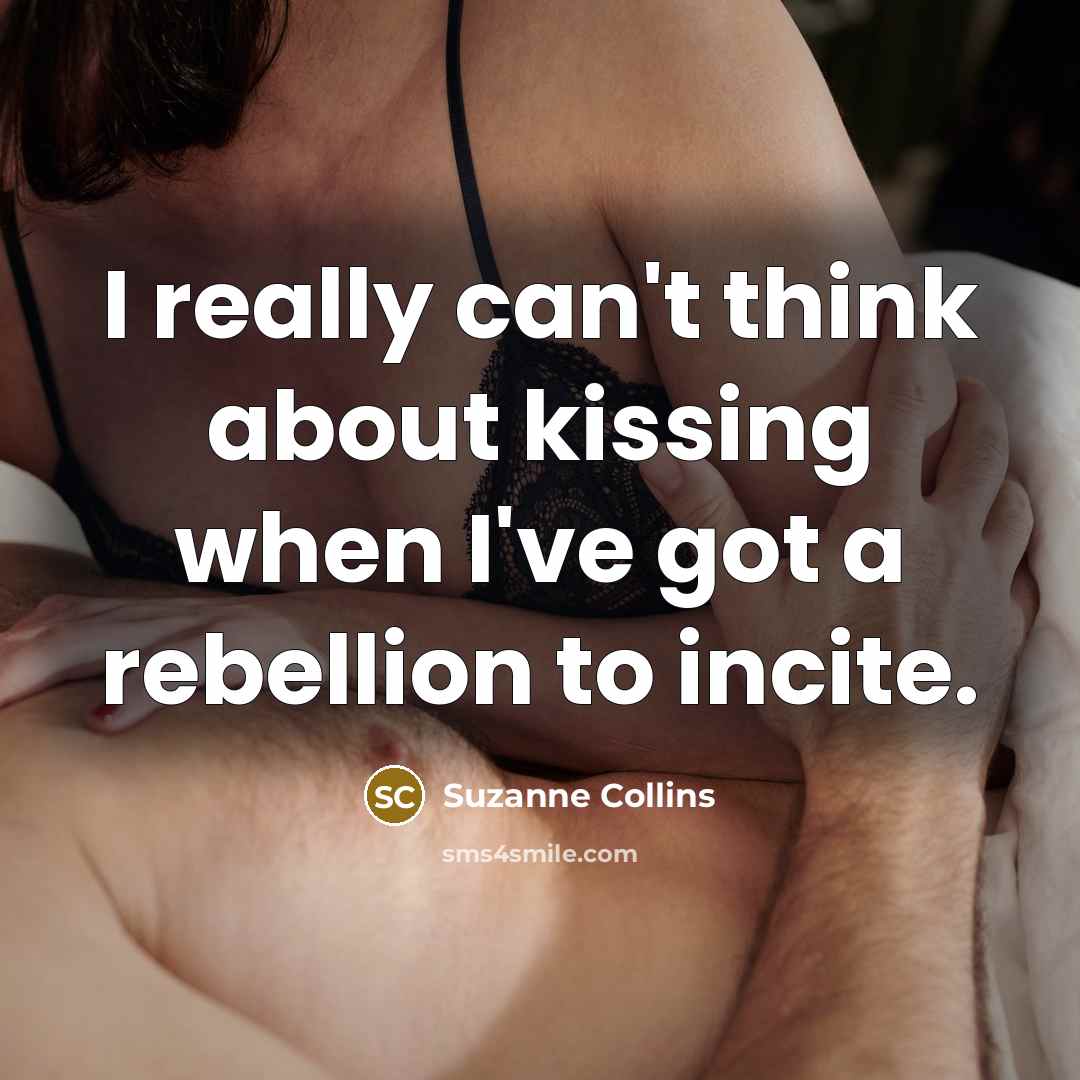“I really can't think about kissing when I've got a rebellion to incite.” quote by Suzanne Collins