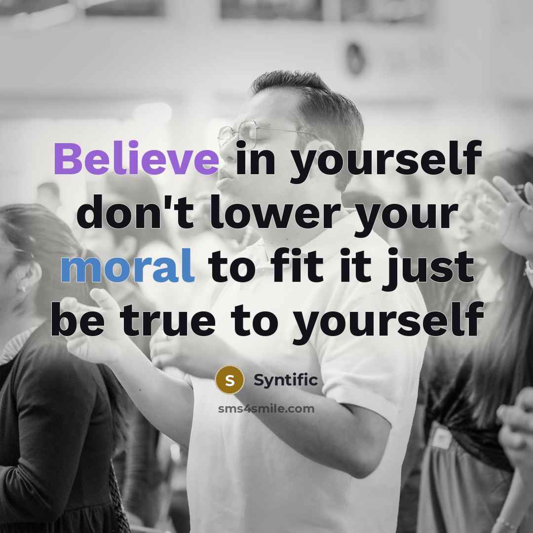 “Believe in yourself don't lower your moral to fit it just be true to yourself” quote by Syntific