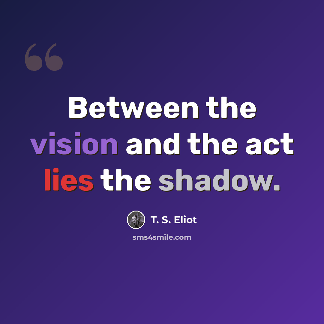 “Between the vision and the act lies the shadow.” quote by T. S. Eliot