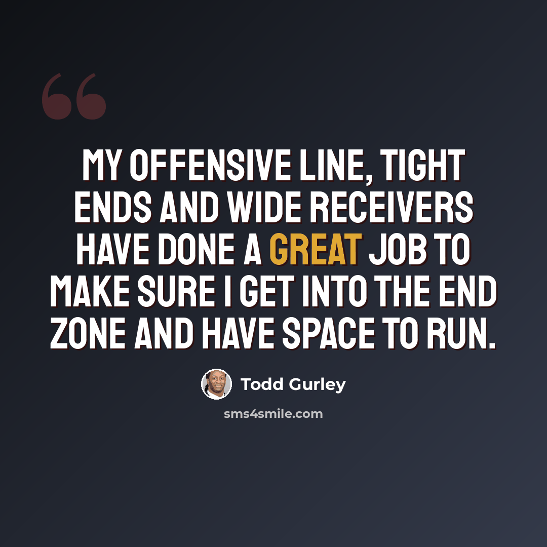 “My offensive line, tight ends and wide receivers have done a great job to make sure I get into the end zone and have space to run.” quote by Todd Gurley