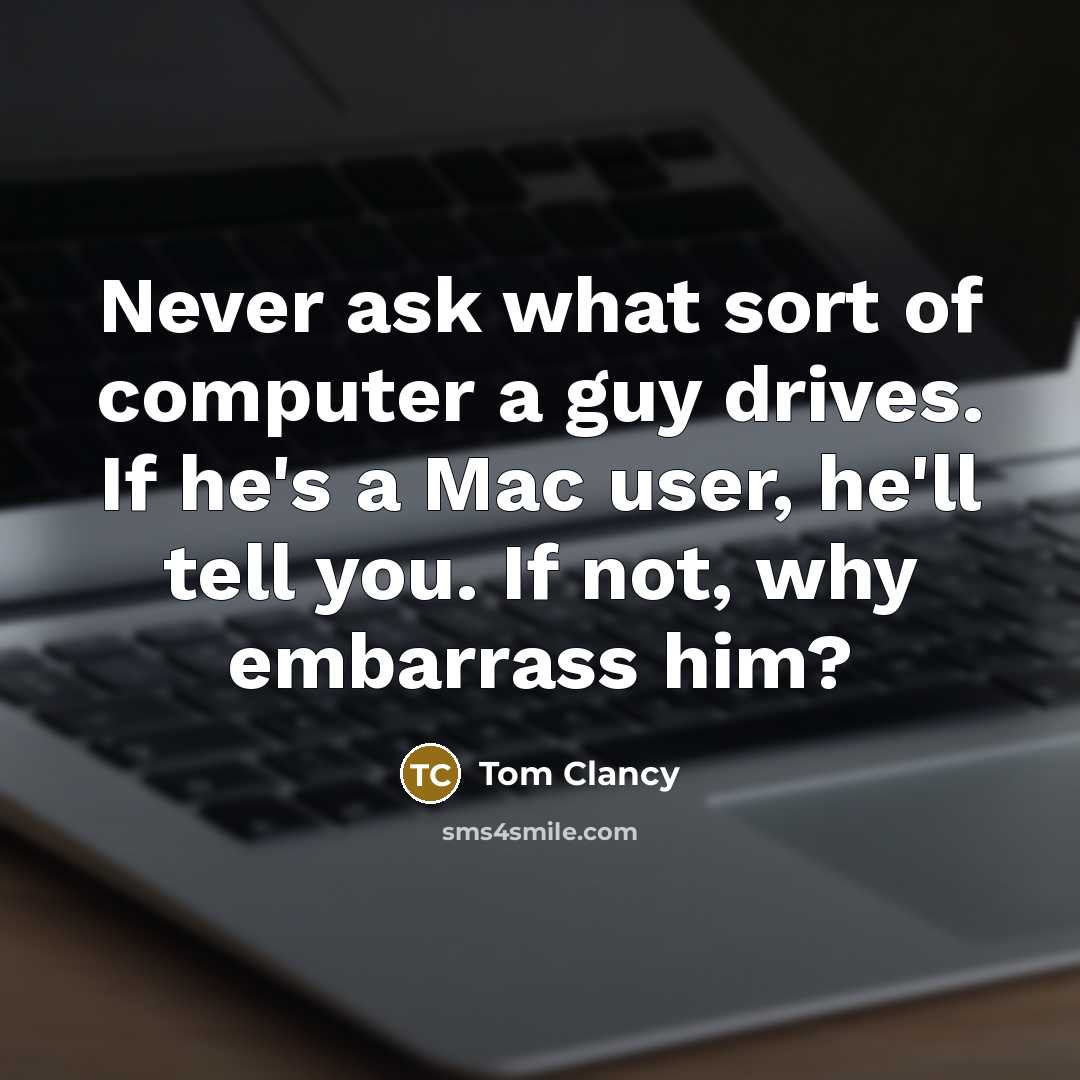 “Never ask what sort of computer a guy drives. If he's a Mac user, he'll tell you. If not, why embarrass him?” quote by Tom Clancy
