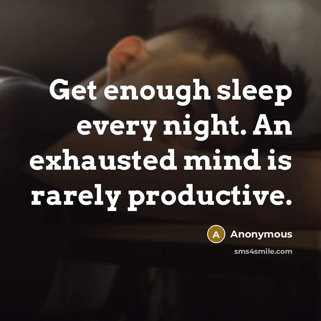 “Get enough sleep every night. An exhausted mind is rarely productive.” quote by Anonymous