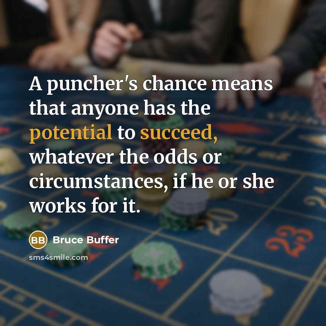 “A puncher's chance means that anyone has the potential to succeed, whatever the odds or circumstances, if he or she works for it.” quote by Bruce Buffer