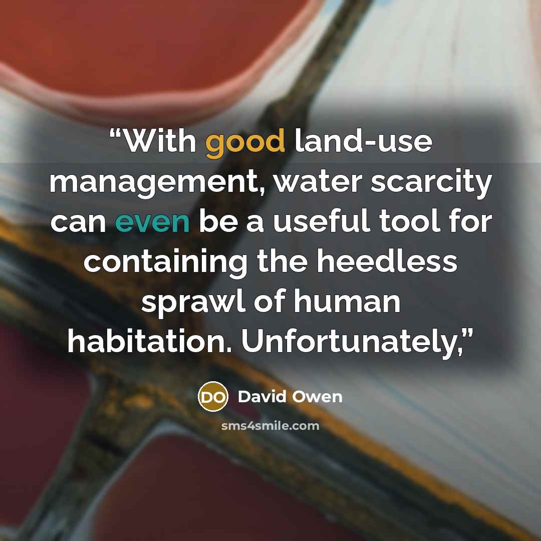 “With good land-use management, water scarcity can even be a useful tool for containing the heedless sprawl of human habitation. Unfortunately,” quote by David Owen