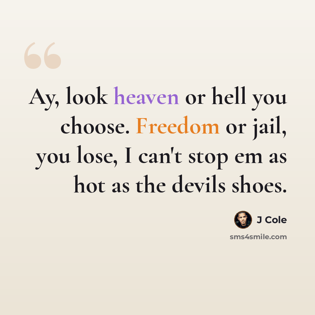 “Ay, look heaven or hell you choose. Freedom or jail, you lose, I can't stop em as hot as the devils shoes.” quote by J Cole