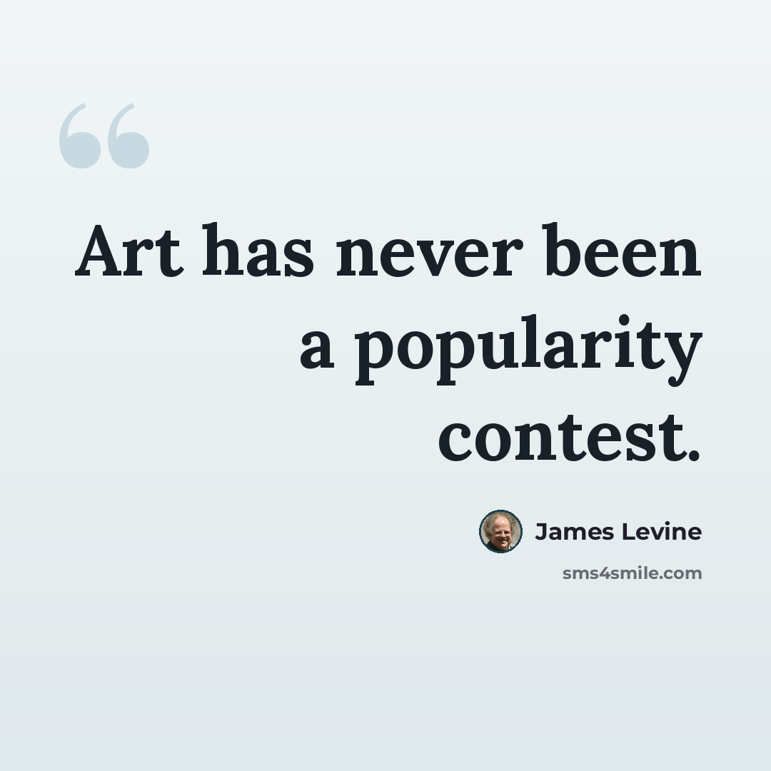 “Art has never been a popularity contest.” quote by James Levine