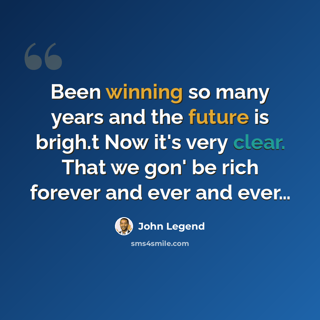 “Been winning so many years and the future is brigh.t Now it's very clear. That we gon' be rich forever and ever and ever…” quote by John Legend