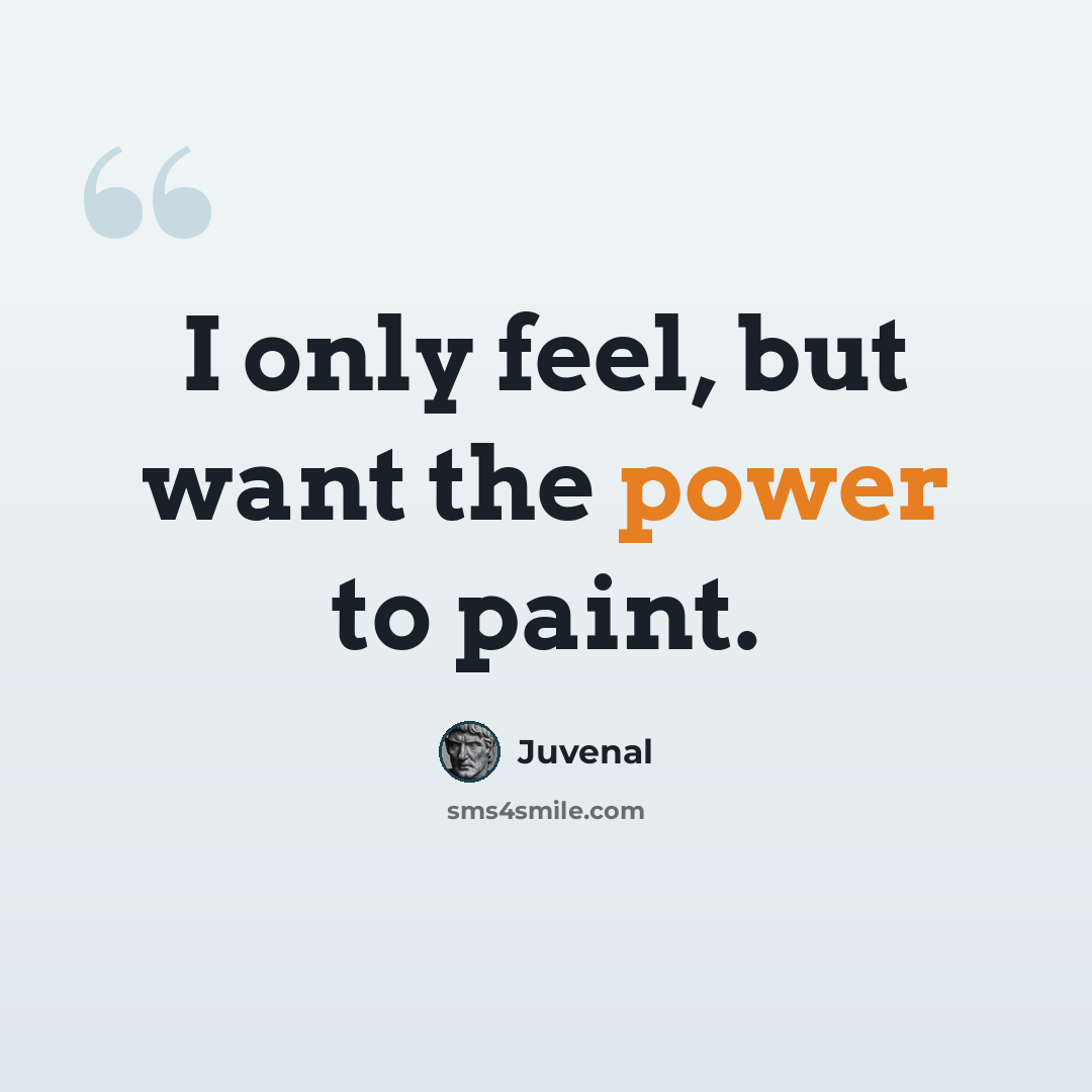 “I only feel, but want the power to paint.” quote by Juvenal