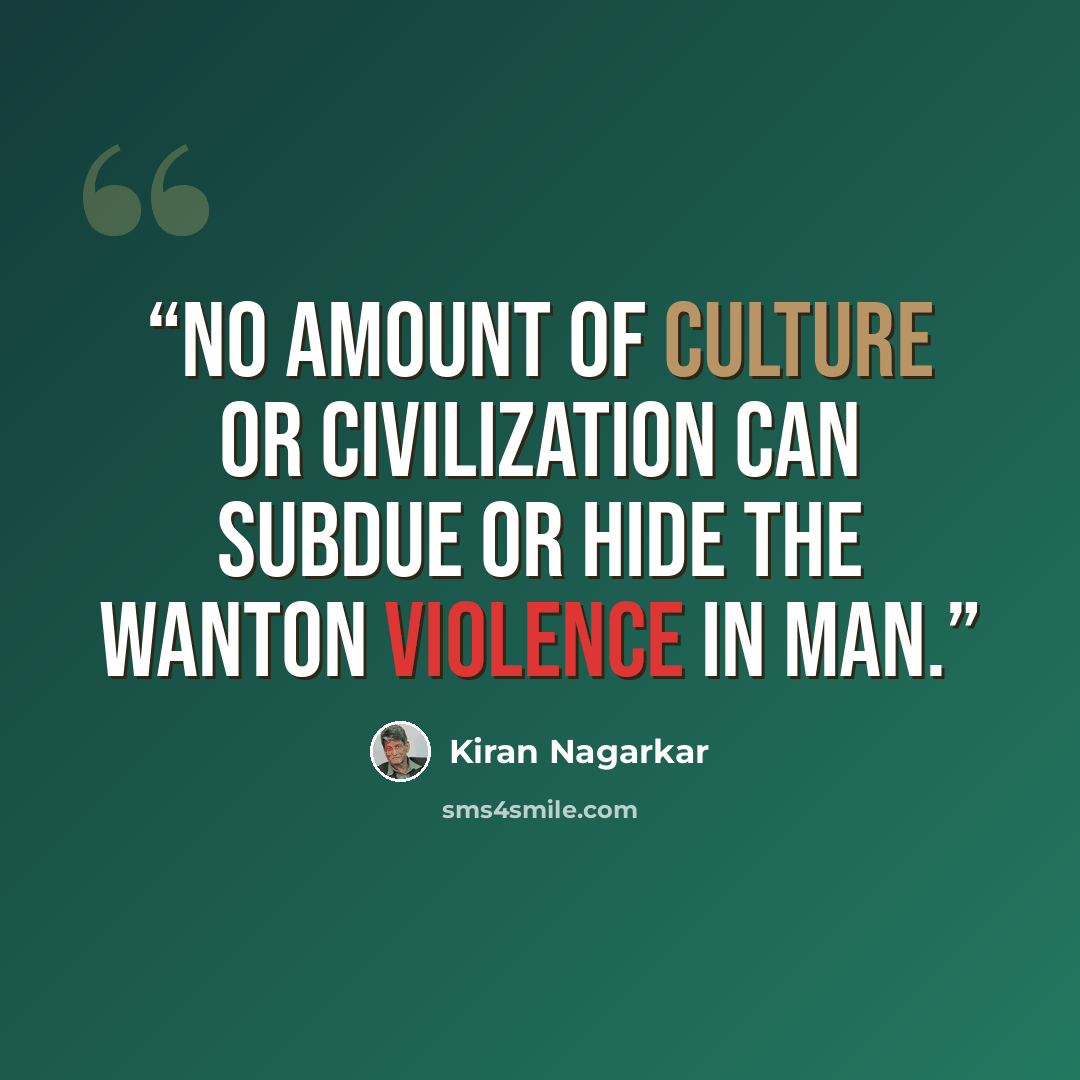 “No amount of culture or civilization can subdue or hide the wanton violence in man.” quote by Kiran Nagarkar