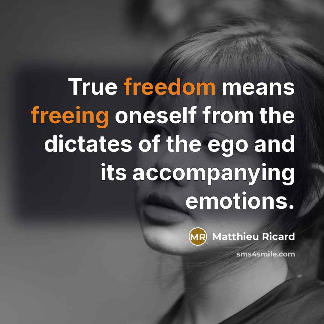“True freedom means freeing oneself from the dictates of the ego and its accompanying emotions.” quote by Matthieu Ricard