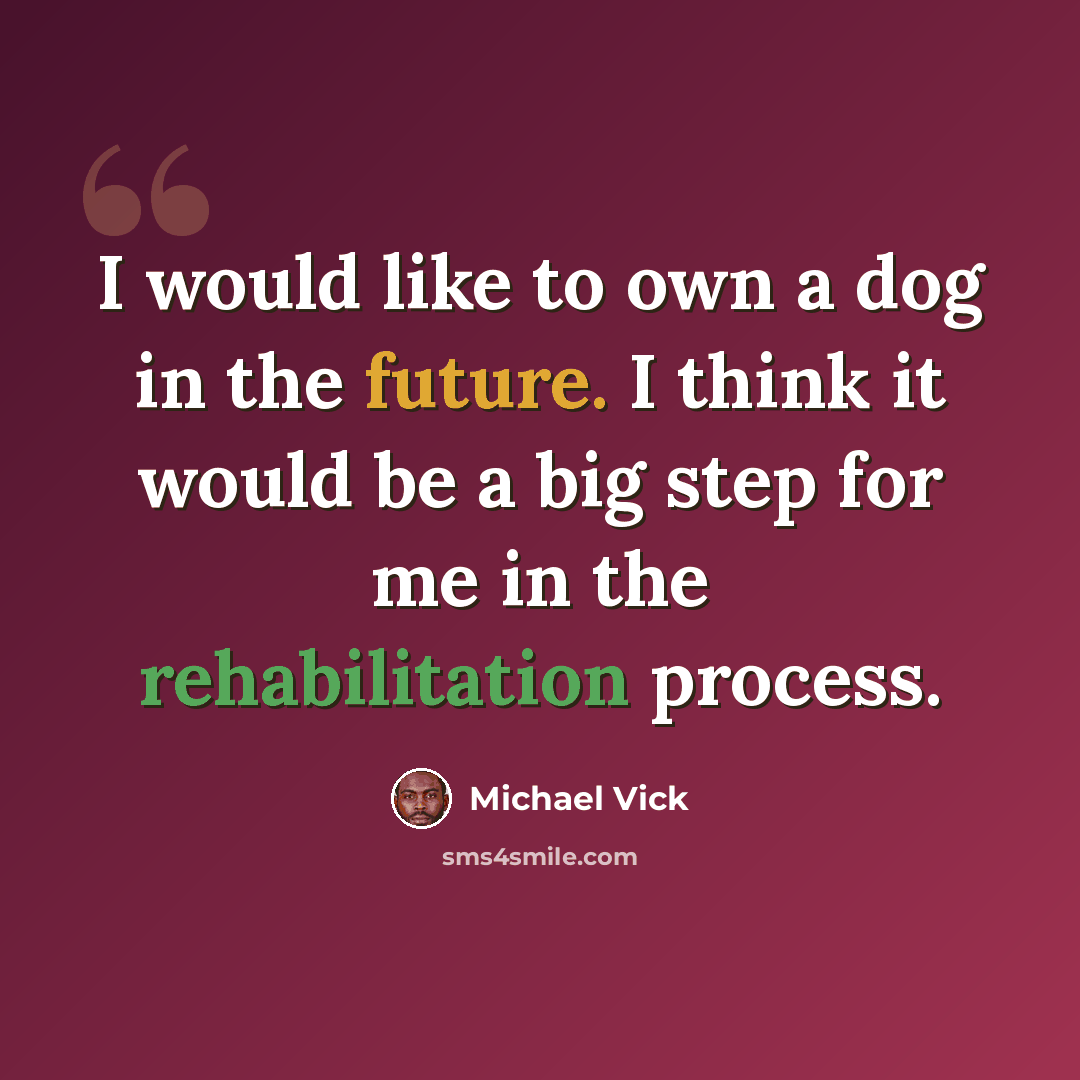 “I would like to own a dog in the future. I think it would be a big step for me in the rehabilitation process.” quote by Michael Vick