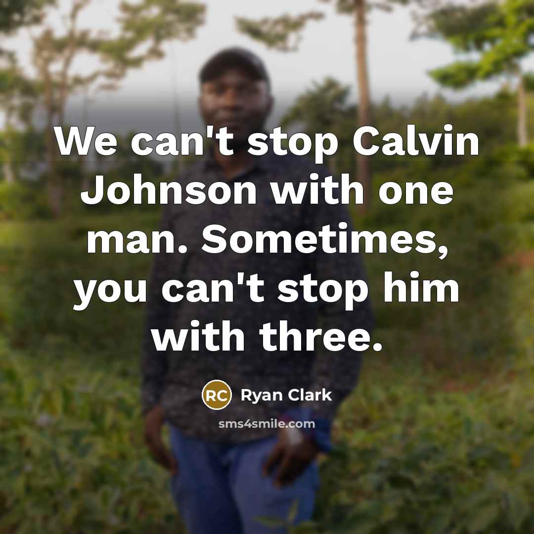 “We can't stop Calvin Johnson with one man. Sometimes, you can't stop him with three.” quote by Ryan Clark