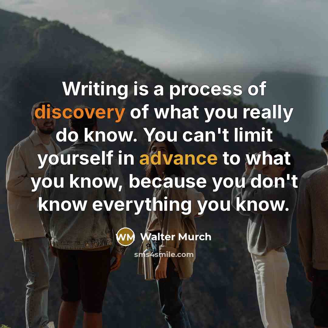 “Writing is a process of discovery of what you really do know. You can't limit yourself in advance to what you know, because you don't know everything you know.” quote by Walter Murch