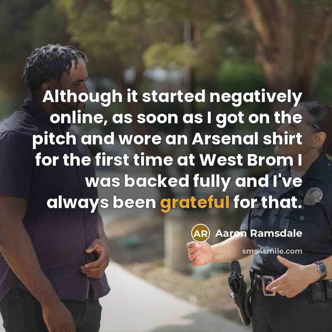 “Although it started negatively online, as soon as I got on the pitch and wore an Arsenal shirt for the first time at West Brom I was backed fully and I've always been grateful for that.” quote by Aaron Ramsdale