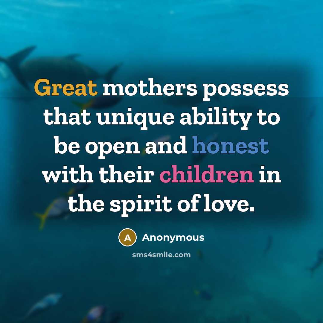 “Great mothers possess that unique ability to be open and honest with their children in the spirit of love.” quote by Anonymous