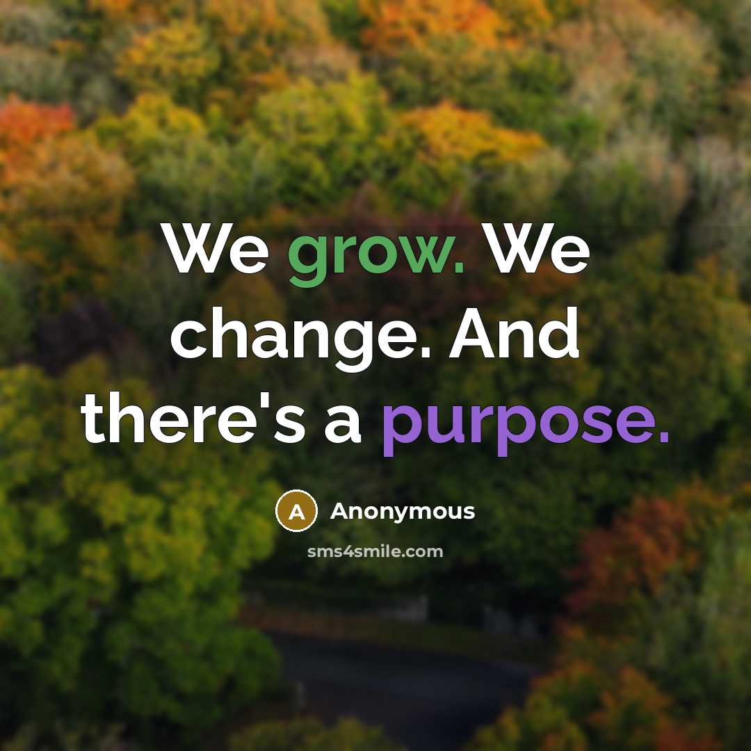 “We grow. We change. And there's a purpose.” quote by Anonymous