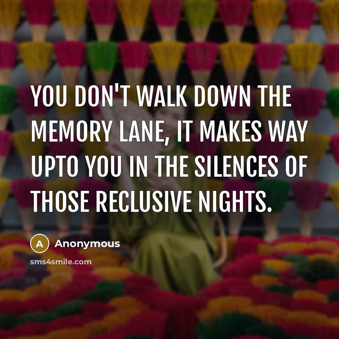 “You don't walk down the memory lane, it makes way upto you in the silences of those reclusive nights.” quote by Anonymous