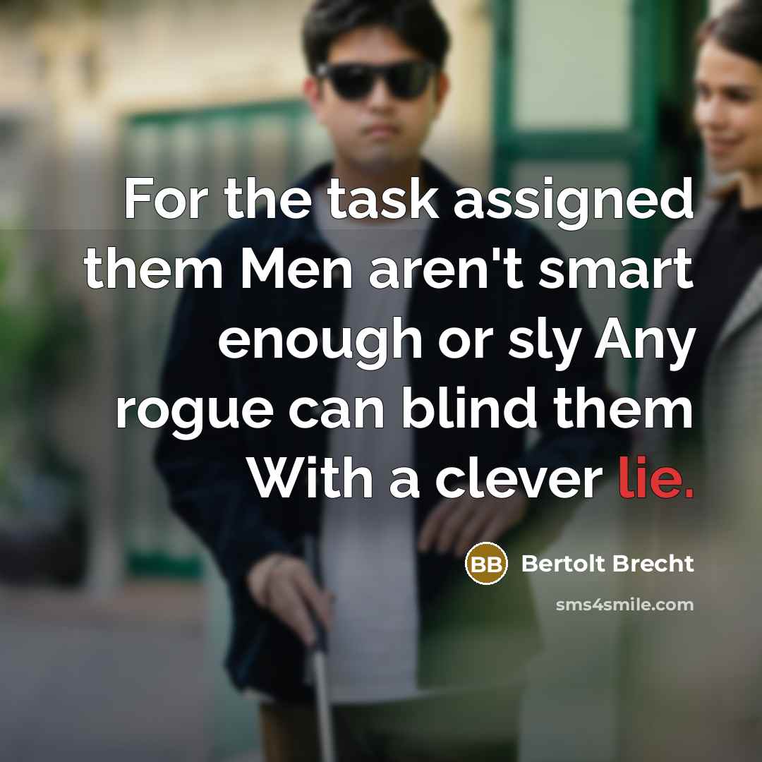 “For the task assigned them Men aren't smart enough or sly Any rogue can blind them With a clever lie.” quote by Bertolt Brecht