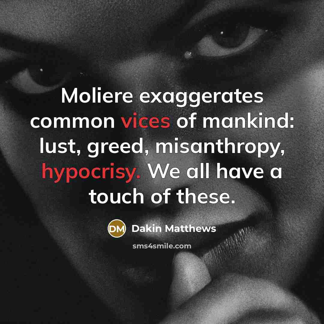 “Moliere exaggerates common vices of mankind: lust, greed, misanthropy, hypocrisy. We all have a touch of these.” quote by Dakin Matthews