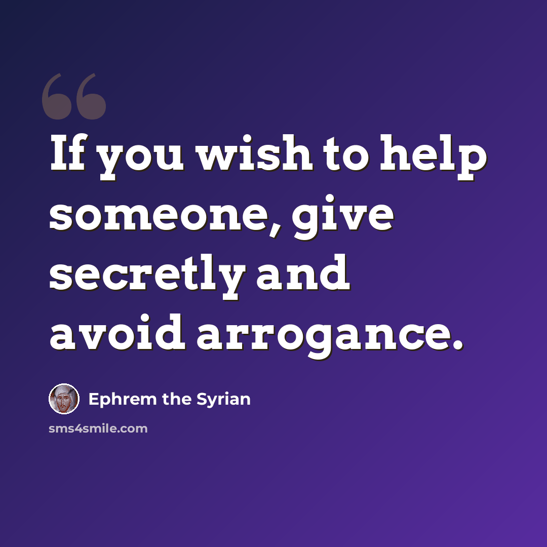 “If you wish to help someone, give secretly and avoid arrogance.” quote by Ephrem the Syrian