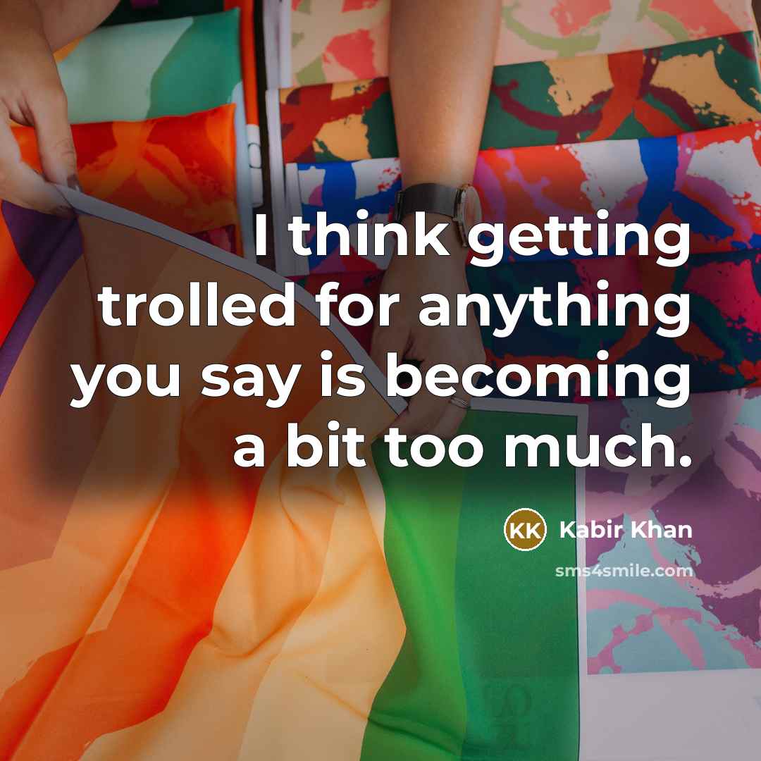 “I think getting trolled for anything you say is becoming a bit too much.” quote by Kabir Khan
