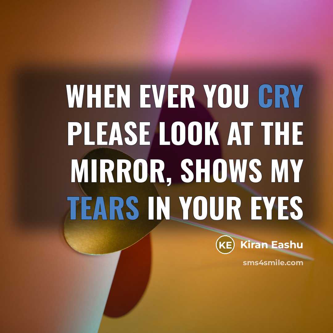 “When ever you cry please look at the mirror, shows my tears in your eyes” quote by Kiran Eashu