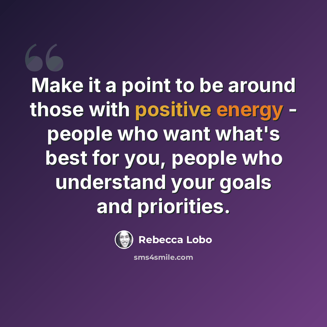 “Make it a point to be around those with positive energy - people who want what's best for you, people who understand your goals and priorities.” quote by Rebecca Lobo