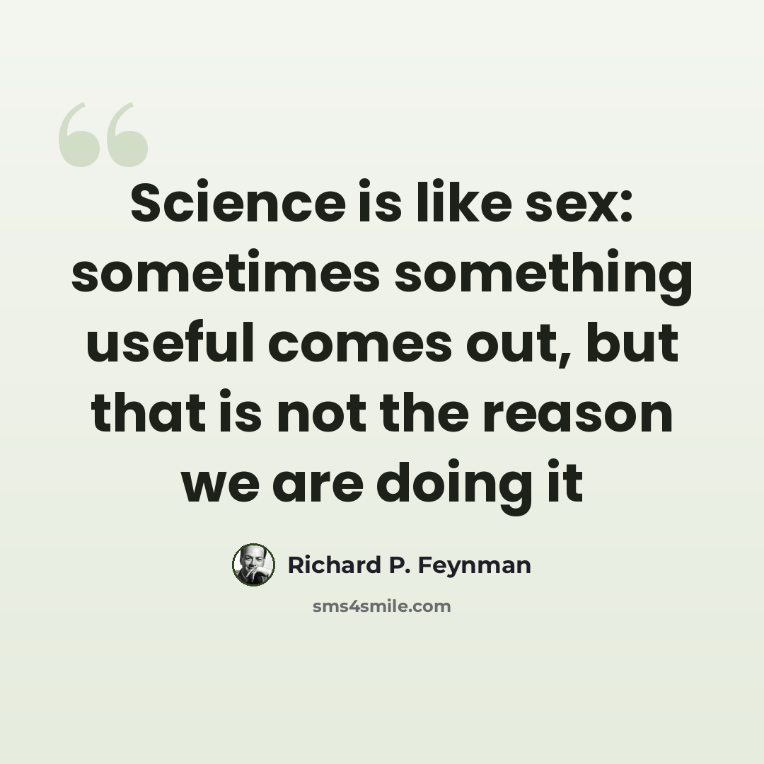 “Science is like sex: sometimes something useful comes out, but that is not the reason we are doing it” quote by Richard P. Feynman